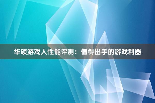 华硕游戏人性能评测：值得出手的游戏利器