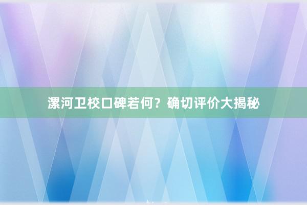 漯河卫校口碑若何？确切评价大揭秘